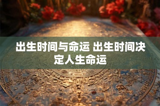出生时间与命运 出生时间决定人生命运