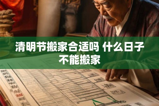 清明节搬家合适吗 什么日子不能搬家