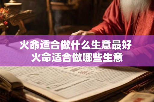 火命适合做什么生意最好 火命适合做哪些生意