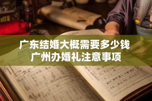 广东结婚大概需要多少钱 广州办婚礼注意事项
