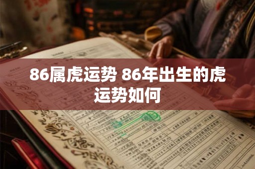 86属虎运势 86年出生的虎运势如何
