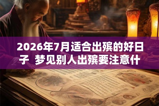 2026年7月适合出殡的好日子  梦见别人出殡要注意什么