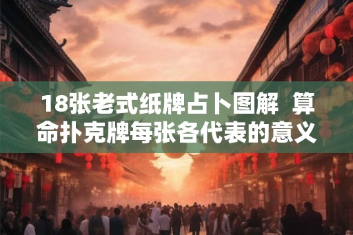 18张老式纸牌占卜图解  算命扑克牌每张各代表的意义