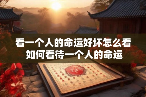 看一个人的命运好坏怎么看 如何看待一个人的命运