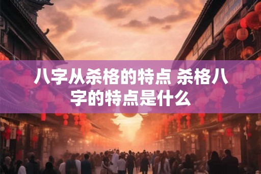八字从杀格的特点 杀格八字的特点是什么