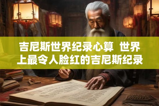 吉尼斯世界纪录心算  世界上最令人脸红的吉尼斯纪录