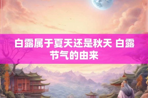 白露属于夏天还是秋天 白露节气的由来