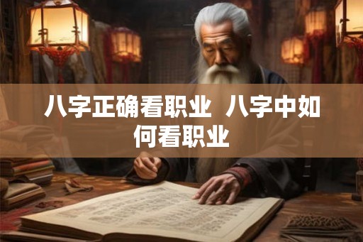 八字正确看职业 八字中如何看职业 八字正确看职业 八字中如何看职业