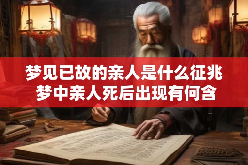 梦见已故的亲人是什么征兆 梦中亲人死后出现有何含义