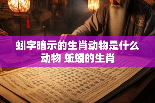 蚓字暗示的生肖动物是什么动物 蚯蚓的生肖