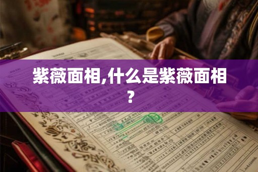 紫薇面相,什么是紫薇面相？