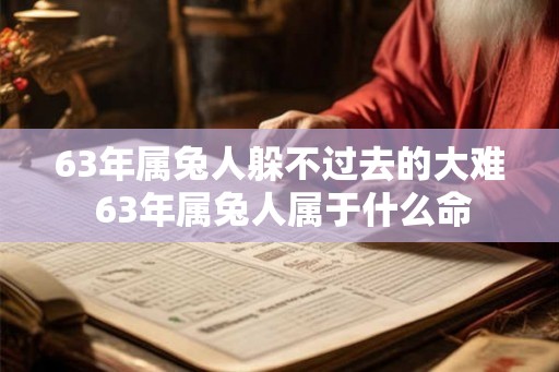 63年属兔人躲不过去的大难 63年属兔人属于什么命