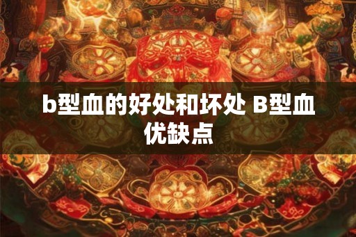 b型血的好处和坏处 B型血优缺点