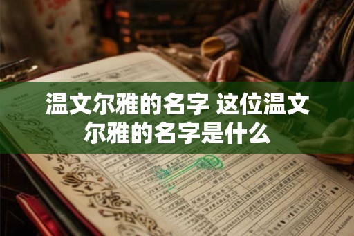 温文尔雅的名字 这位温文尔雅的名字是什么
