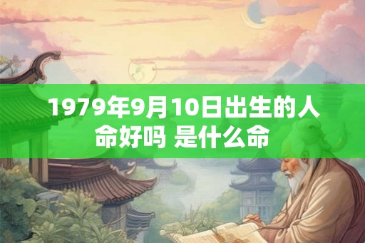 1979年9月10日出生的人命好吗 是什么命