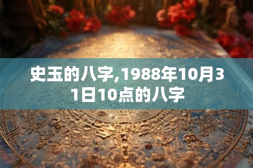 史玉的八字,1988年10月31日10点的八字