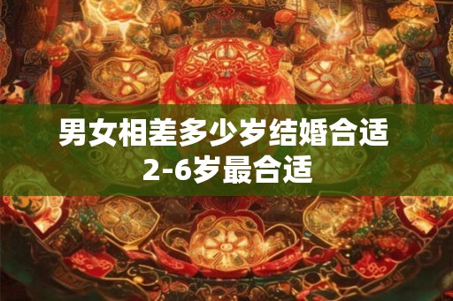男女相差多少岁结婚合适 2-6岁最合适