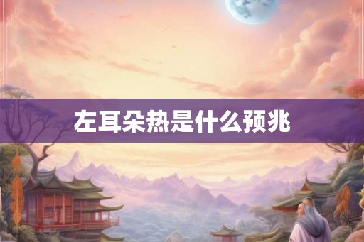 左耳朵热是什么预兆