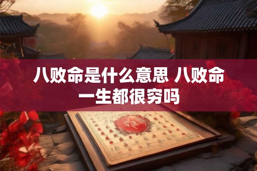 八败命是什么意思 八败命一生都很穷吗 八败命是什么意思 八败命一生都很穷吗