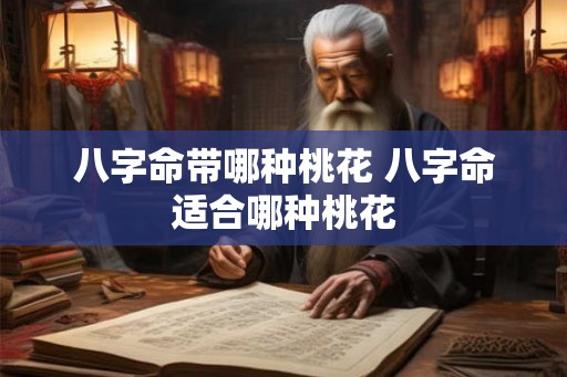 八字命带哪种桃花 八字命适合哪种桃花 八字命带哪种桃花 八字命适合哪种桃花