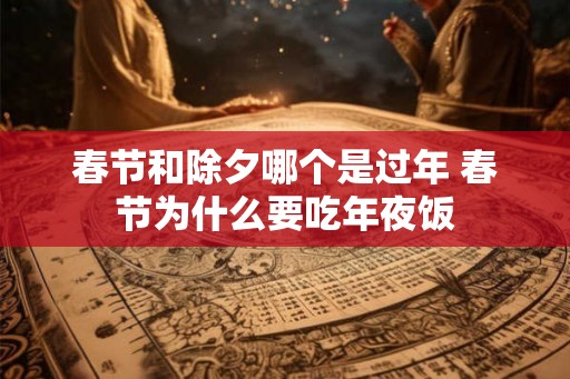 春节和除夕哪个是过年 春节为什么要吃年夜饭