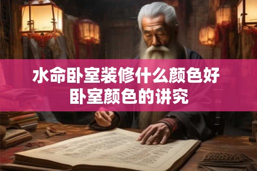 水命卧室装修什么颜色好 卧室颜色的讲究