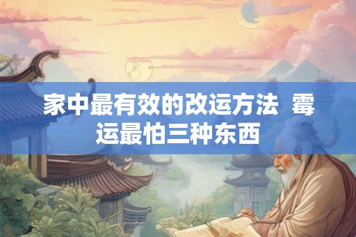 家中最有效的改运方法  霉运最怕三种东西