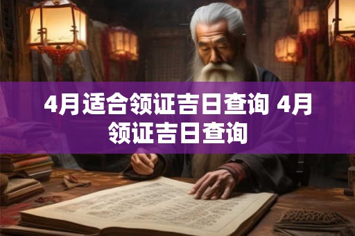 4月适合领证吉日查询 4月领证吉日查询