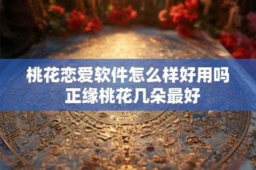 桃花恋爱软件怎么样好用吗  正缘桃花几朵最好