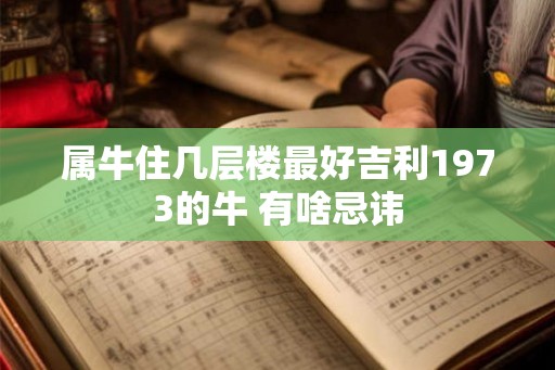 属牛住几层楼最好吉利1973的牛 有啥忌讳