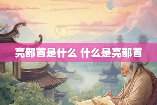 亮部首是什么 什么是亮部首