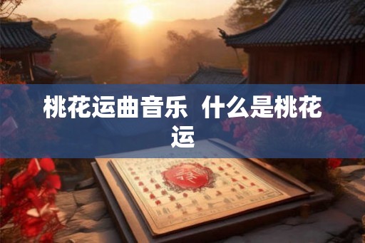 桃花运曲音乐  什么是桃花运