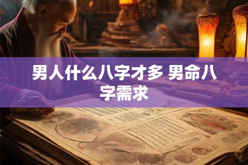 男人什么八字才多 男命八字需求