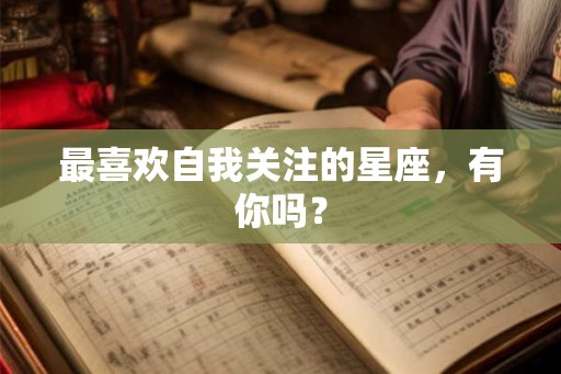 最喜欢自我关注的星座，有你吗？