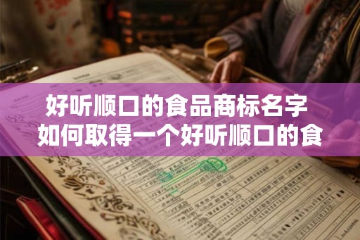 好听顺口的食品商标名字 如何取得一个好听顺口的食品商标名字