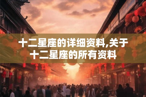 十二星座的详细资料,关于十二星座的所有资料