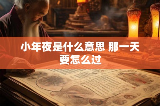 小年夜是什么意思 那一天要怎么过