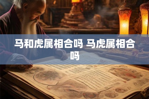 马和虎属相合吗 马虎属相合吗