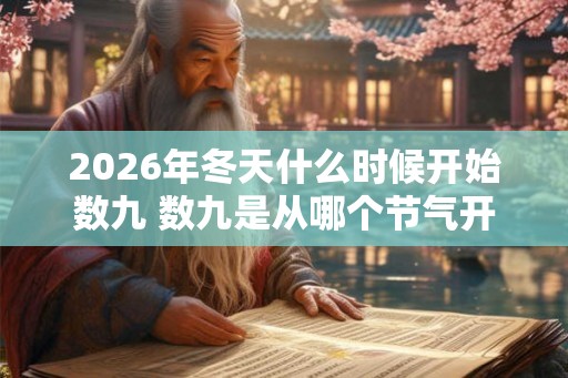 2026年冬天什么时候开始数九 数九是从哪个节气开始