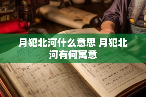 月犯北河什么意思 月犯北河有何寓意