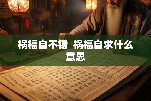 祸福自不错  祸福自求什么意思