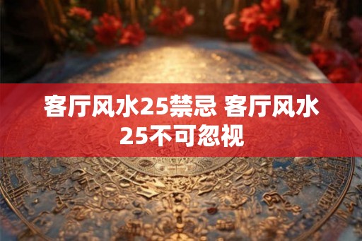 客厅风水25禁忌 客厅风水25不可忽视 客厅风水25禁忌 客厅风水25不可忽视