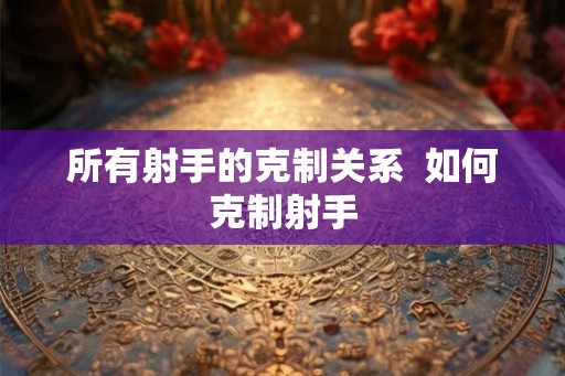 所有射手的克制关系  如何克制射手