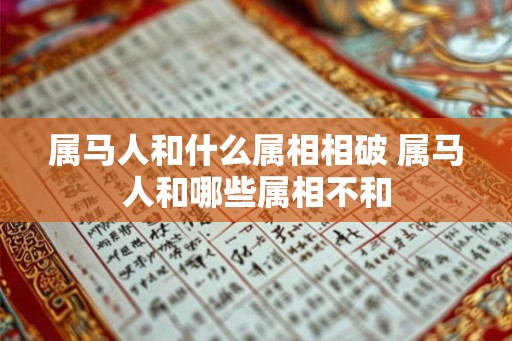 属马人和什么属相相破 属马人和哪些属相不和