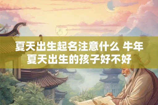 夏天出生起名注意什么 牛年夏天出生的孩子好不好