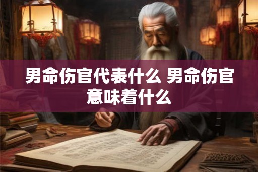 男命伤官代表什么 男命伤官意味着什么