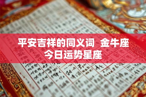 平安吉祥的同义词 金牛座今日运势星座 平安吉祥的同义词 金牛座今日运势星座