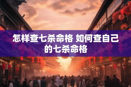 怎样查七杀命格 如何查自己的七杀命格