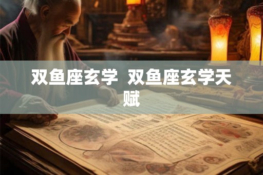 双鱼座玄学 双鱼座玄学天赋 双鱼座玄学 双鱼座玄学天赋