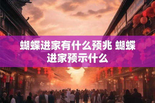 蝴蝶进家有什么预兆 蝴蝶进家预示什么
